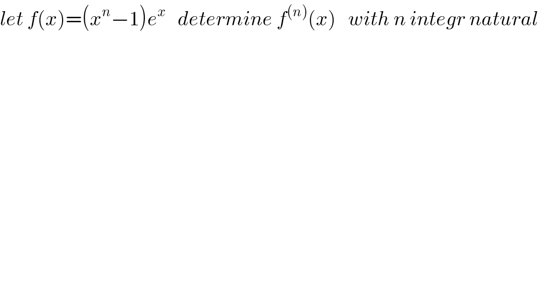 let f(x)=(x^n −1)e^x    determine f^((n)) (x)   with n integr natural  