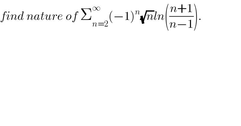 find nature of Σ_(n=2) ^∞ (−1)^n (√n)ln(((n+1)/(n−1))).  