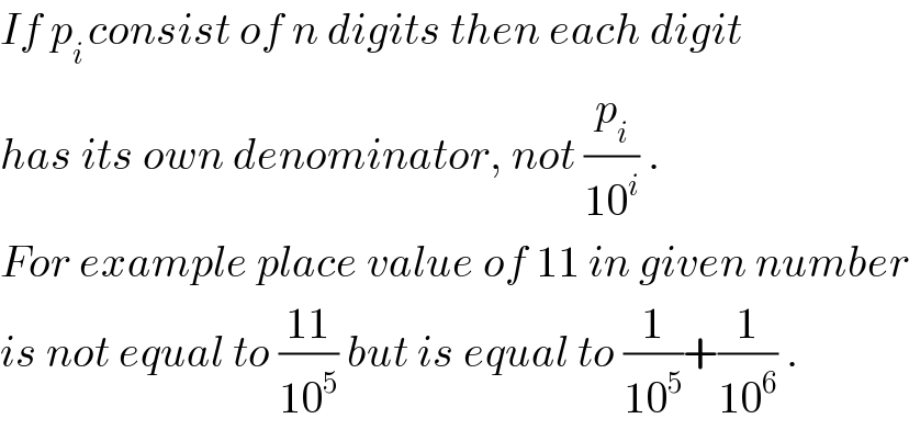 If p_(i ) consist of n digits then each digit  has its own denominator, not (p_i /(10^i )) .  For example place value of 11 in given number  is not equal to ((11)/(10^5 )) but is equal to (1/(10^5 ))+(1/(10^6 )) .  