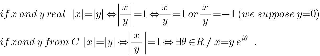 if x and y real   ∣x∣=∣y∣ ⇔∣(x/y)∣=1 ⇔(x/y) =1 or (x/y) =−1 (we suppose y≠0)  if xand y from C  ∣x∣=∣y∣ ⇔∣(x/y) ∣=1 ⇔ ∃θ ∈R / x=y e^(iθ)    .  