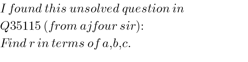 I found this unsolved question in  Q35115 (from ajfour sir):  Find r in terms of a,b,c.  