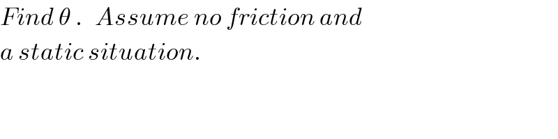 Find θ .   Assume no friction and  a static situation.  
