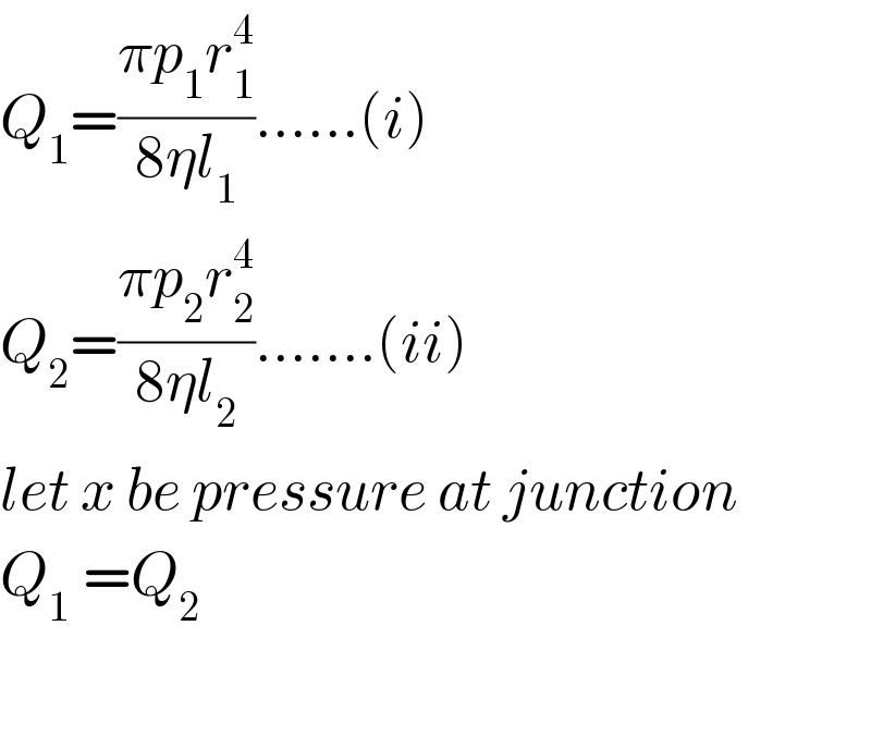 Q_1 =((πp_1 r_1 ^4 )/(8ηl_1 ))......(i)  Q_2 =((πp_2 r_2 ^4 )/(8ηl_2 )).......(ii)  let x be pressure at junction  Q_(1  ) =Q_2     