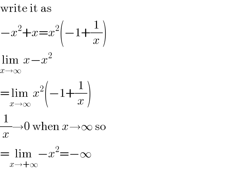 write it as  −x^2 +x=x^2 (−1+(1/x))  lim_(x→∞)  x−x^2   =lim_(x→∞)  x^2 (−1+(1/x))  (1/x)→0 when x→∞ so  =lim_(x→+∞) −x^2 =−∞  