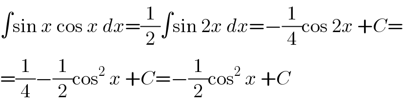 ∫sin x cos x dx=(1/2)∫sin 2x dx=−(1/4)cos 2x +C=  =(1/4)−(1/2)cos^2  x +C=−(1/2)cos^2  x +C  