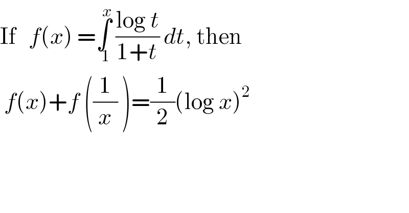 If   f(x) =∫_( 1) ^x  ((log t)/(1+t)) dt, then   f(x)+f ((1/x) )=(1/2)(log x)^2   