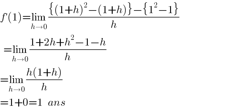 f^′ (1)=lim_(h→0)  (({(1+h)^2 −(1+h)}−{1^2 −1})/h)    =lim_(h→0)  ((1+2h+h^2 −1−h)/h)  =lim_(h→0)  ((h(1+h))/h)  =1+0=1   ans  