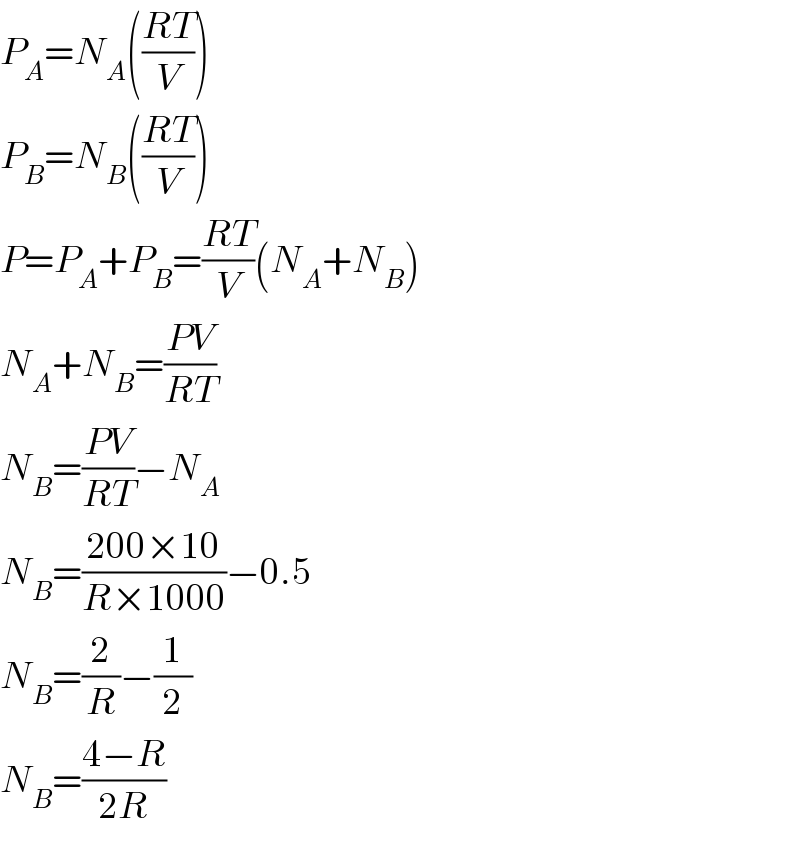 P_A =N_A (((RT)/V))  P_B =N_B (((RT)/V))  P=P_A +P_B =((RT)/V)(N_A +N_B )  N_A +N_B =((PV)/(RT))  N_B =((PV)/(RT))−N_A   N_B =((200×10)/(R×1000))−0.5  N_B =(2/R)−(1/2)  N_B =((4−R)/(2R))  