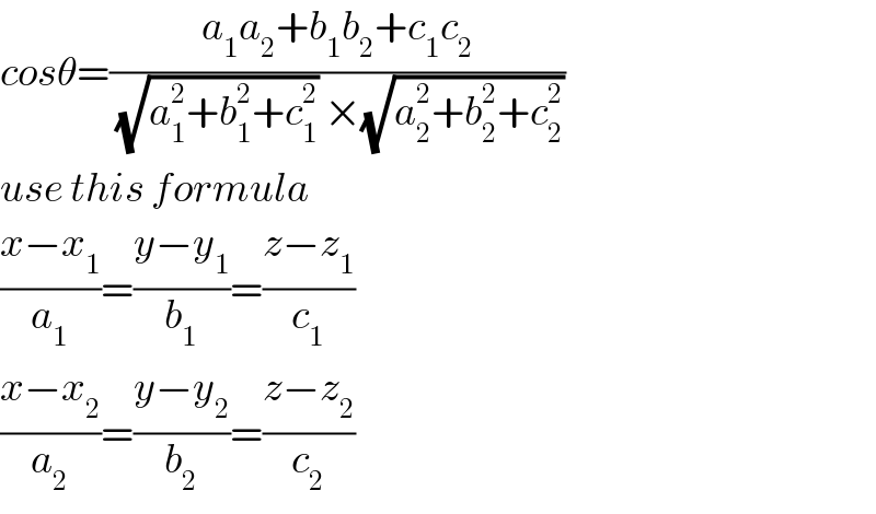 cosθ=((a_1 a_2 +b_1 b_2 +c_1 c_2 )/((√(a_1 ^2 +b_1 ^2 +c_1 ^2 )) ×(√(a_2 ^2 +b_2 ^2 +c_2 ^2 ))))  use this formula  ((x−x_1 )/a_1 )=((y−y_1 )/b_1 )=((z−z_1 )/c_1 )  ((x−x_2 )/a_2 )=((y−y_2 )/b_2 )=((z−z_2 )/c_2 )     