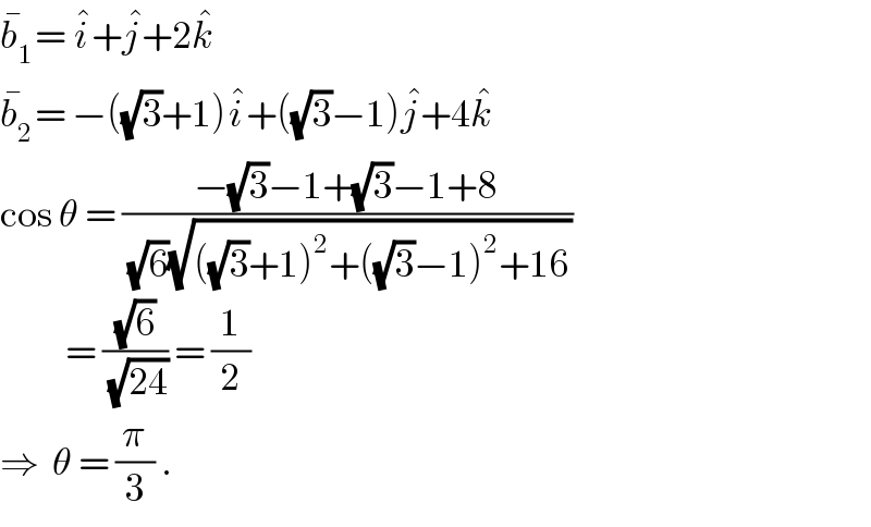 b_1 ^� = i^� +j^� +2k^�   b_2 ^� = −((√3)+1)i^� +((√3)−1)j^� +4k^�   cos θ = ((−(√3)−1+(√3)−1+8)/((√6)(√(((√3)+1)^2 +((√3)−1)^2 +16))))            = ((√6)/(√(24))) = (1/2)   ⇒  θ = (π/3) .  