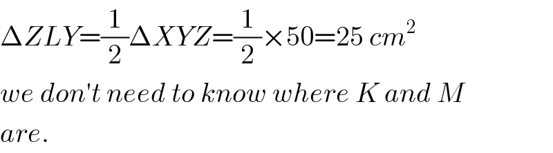 ΔZLY=(1/2)ΔXYZ=(1/2)×50=25 cm^2   we don′t need to know where K and M  are.  