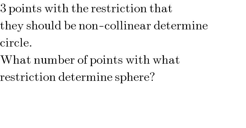 3 points with the restriction that  they should be non-collinear determine  circle.  What number of points with what  restriction determine sphere?  