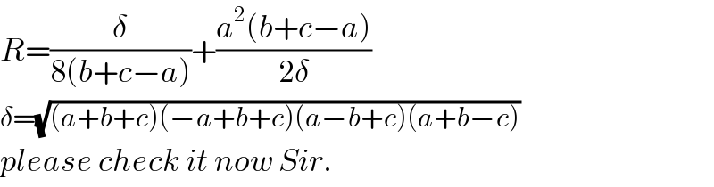 R=(δ/(8(b+c−a)))+((a^2 (b+c−a))/(2δ))  δ=(√((a+b+c)(−a+b+c)(a−b+c)(a+b−c)))  please check it now Sir.  