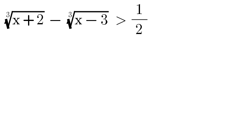   ((x + 2))^(1/3)   −  ((x − 3))^(1/3)    >  (1/2)  