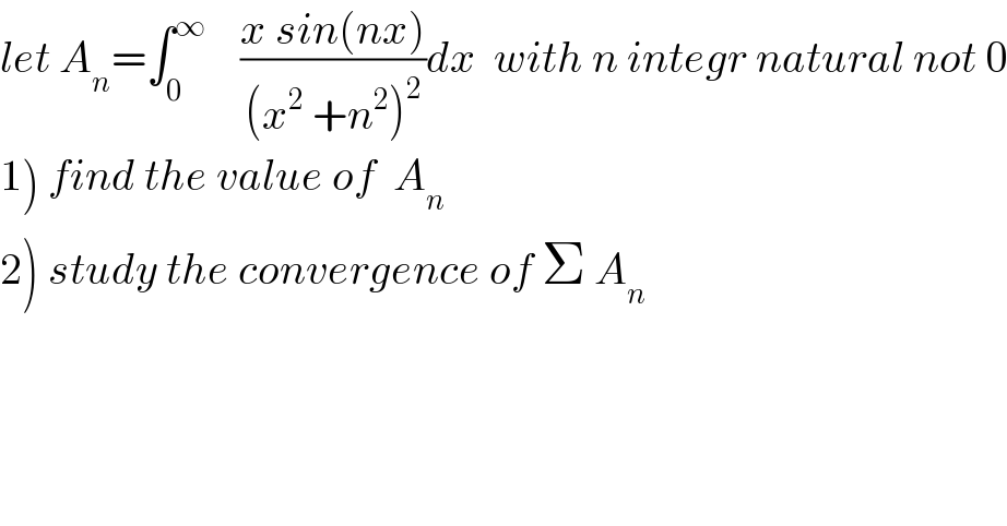 let A_n =∫_0 ^∞     ((x sin(nx))/((x^2  +n^2 )^2 ))dx  with n integr natural not 0  1) find the value of  A_n   2) study the convergence of Σ A_n   