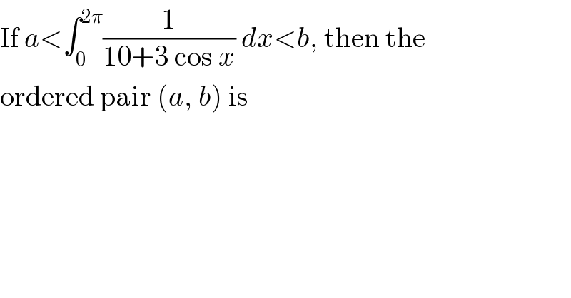 If a<∫_0 ^(2π) (1/(10+3 cos x)) dx<b, then the  ordered pair (a, b) is  