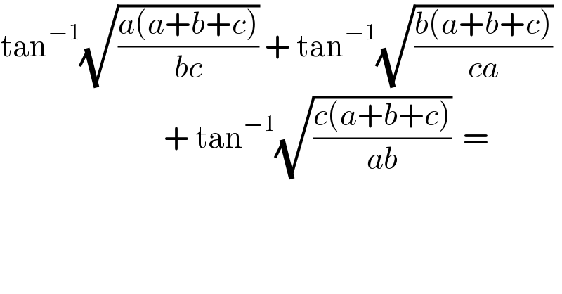 tan^(−1) (√((a(a+b+c))/(bc))) + tan^(−1) (√((b(a+b+c))/(ca)))                               + tan^(−1) (√((c(a+b+c))/(ab)))  =  