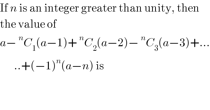 If n is an integer greater than unity, then  the value of  a−^n C_1 (a−1)+^n C_2 (a−2)−^n C_3 (a−3)+...         ..+(−1)^n (a−n) is  