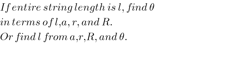 If entire string length is l, find θ  in terms of l,a, r, and R.  Or find l from a,r,R, and θ.  