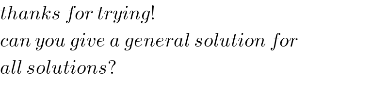 thanks for trying!  can you give a general solution for  all solutions?  