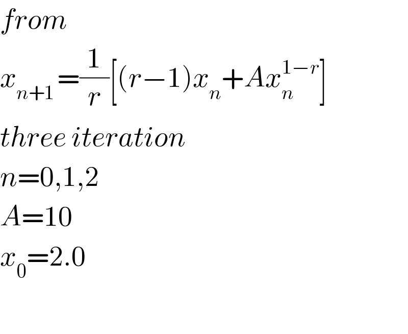 from  x_(n+1 ) =(1/r)[(r−1)x_n +Ax_(n ) ^(1−r) ]  three iteration  n=0,1,2  A=10  x_0 =2.0    