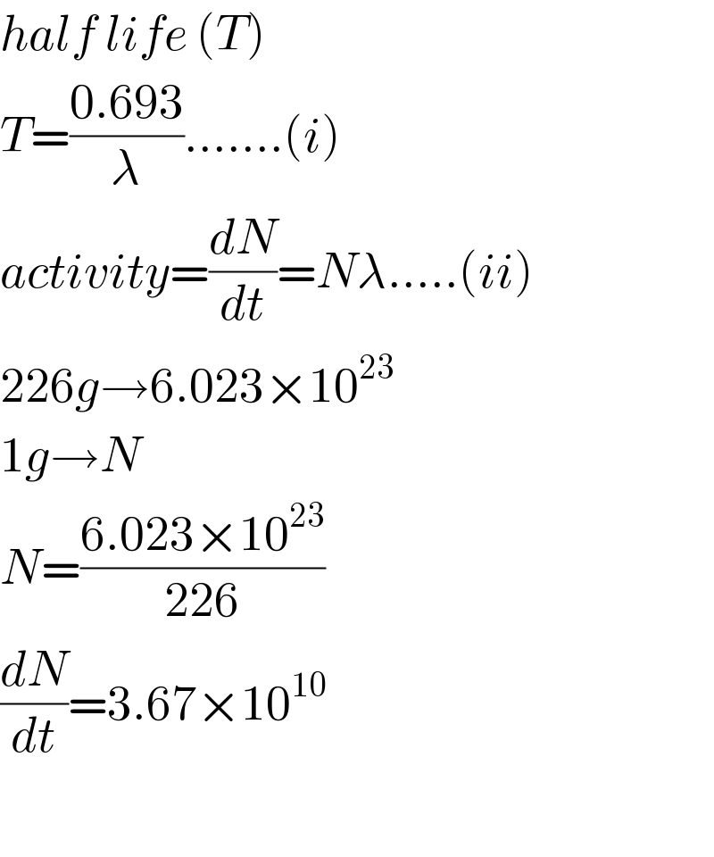 half life (T)  T=((0.693)/λ).......(i)  activity=(dN/dt)=Nλ.....(ii)  226g→6.023×10^(23)   1g→N  N=((6.023×10^(23) )/(226))  (dN/dt)=3.67×10^(10)     