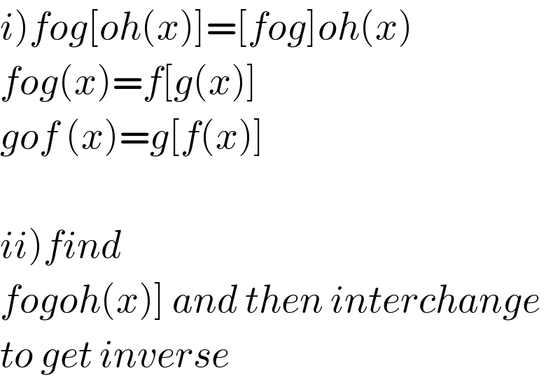 i)fog[oh(x)]=[fog]oh(x)  fog(x)=f[g(x)]  gof (x)=g[f(x)]    ii)find   fogoh(x)] and then interchange  to get inverse  