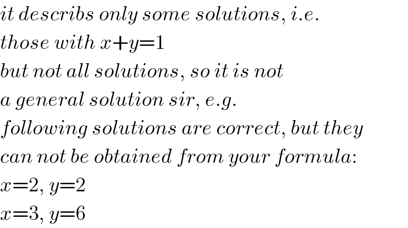 it describs only some solutions, i.e.  those with x+y=1  but not all solutions, so it is not  a general solution sir, e.g.  following solutions are correct, but they  can not be obtained from your formula:  x=2, y=2  x=3, y=6  