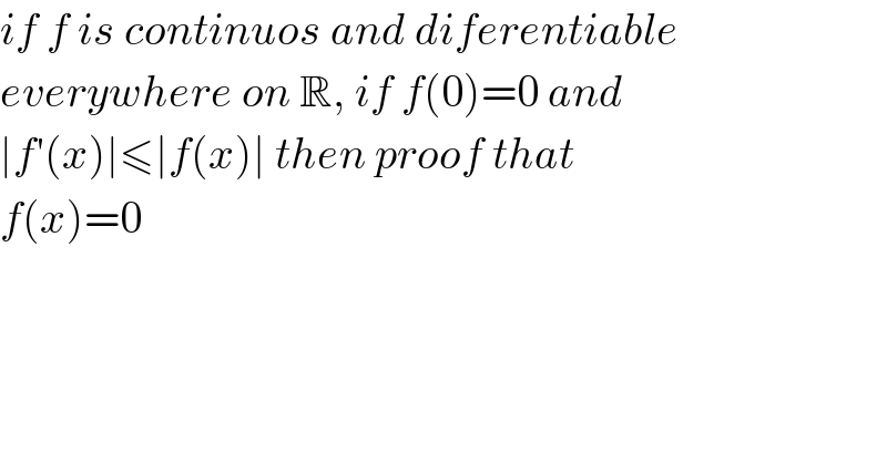 if f is continuos and diferentiable  everywhere on R, if f(0)=0 and  ∣f′(x)∣≤∣f(x)∣ then proof that  f(x)=0  