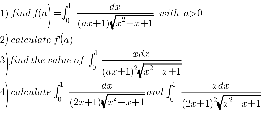 1) find f(a) =∫_0 ^1    (dx/((ax+1)(√(x^2 −x+1))))   with  a>0  2) calculate f^′ (a)  3)find the value of  ∫_0 ^1   ((xdx)/((ax+1)^2 (√(x^2 −x+1))))  4) calculate ∫_0 ^1    (dx/((2x+1)(√(x^2 −x+1)))) and ∫_0 ^1    ((xdx)/((2x+1)^2 (√(x^2 −x+1))))  