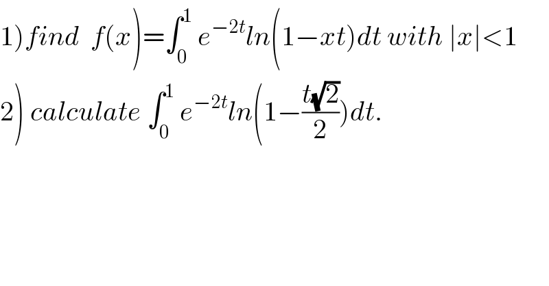 1)find  f(x)=∫_0 ^1  e^(−2t) ln(1−xt)dt with ∣x∣<1  2) calculate ∫_0 ^1  e^(−2t) ln(1−((t(√2))/2))dt.  