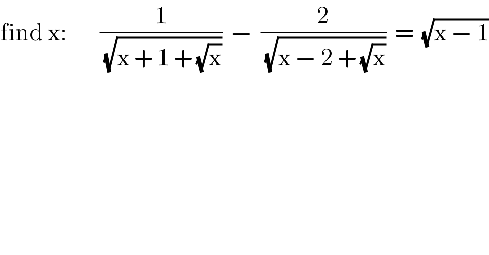 find x:        (1/(√(x + 1 + (√x))))  −  (2/(√(x − 2 + (√x))))  =  (√(x − 1))  