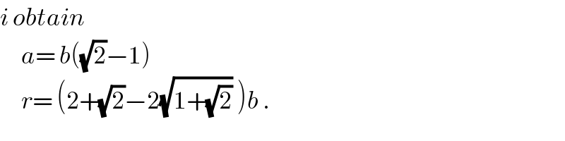 i obtain       a= b((√2)−1)       r= (2+(√2)−2(√(1+(√2))) )b .  