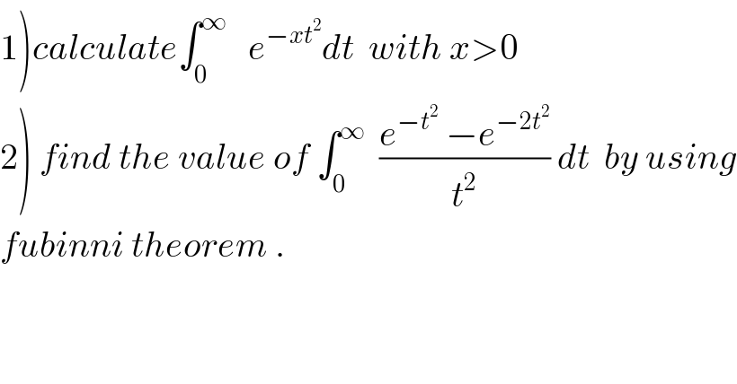 1)calculate∫_0 ^∞    e^(−xt^2 ) dt  with x>0  2) find the value of ∫_0 ^∞   ((e^(−t^2 )  −e^(−2t^2 ) )/t^2 ) dt  by using  fubinni theorem .  