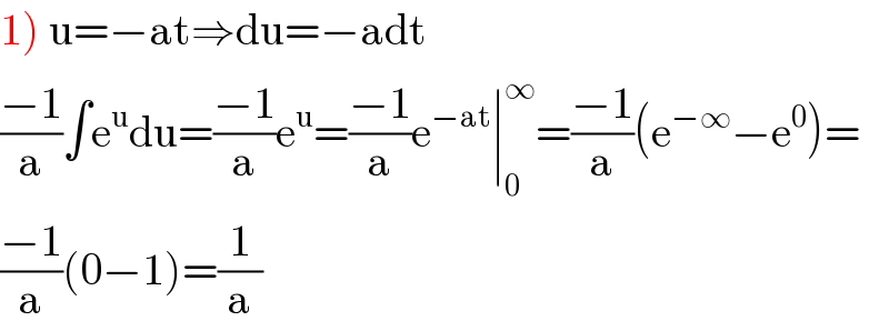 1) u=−at⇒du=−adt  ((−1)/a)∫e^u du=((−1)/a)e^u =((−1)/a)e^(−at) ∣_0 ^∞ =((−1)/a)(e^(−∞) −e^0 )=  ((−1)/a)(0−1)=(1/a)  