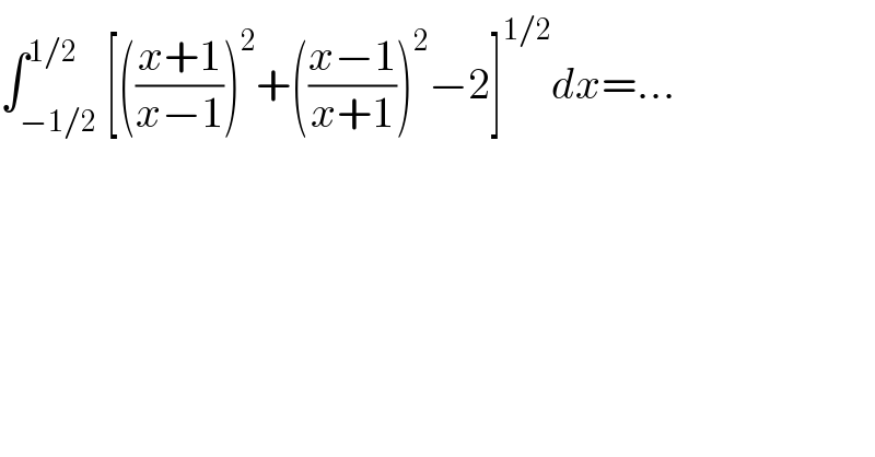 ∫_(−1/2) ^(1/2) [(((x+1)/(x−1)))^2 +(((x−1)/(x+1)))^2 −2]^(1/2) dx=...  