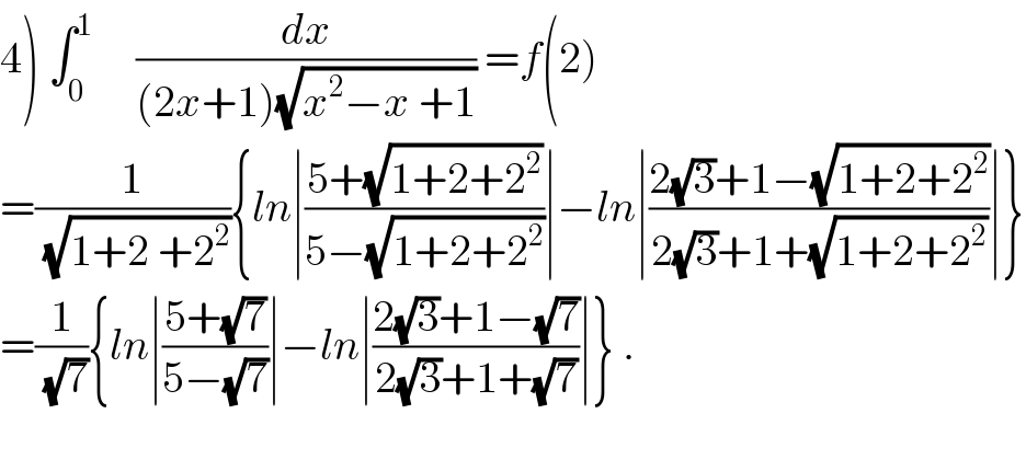4) ∫_0 ^1      (dx/((2x+1)(√(x^2 −x +1)))) =f(2)  =(1/(√(1+2 +2^2 ))){ln∣((5+(√(1+2+2^2 )))/(5−(√(1+2+2^2 ))))∣−ln∣((2(√3)+1−(√(1+2+2^2 )))/(2(√3)+1+(√(1+2+2^2 ))))∣}  =(1/(√7)){ln∣((5+(√7))/(5−(√7)))∣−ln∣((2(√3)+1−(√7))/(2(√3)+1+(√7)))∣} .    
