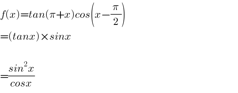 f(x)=tan(π+x)cos(x−(π/2))  =(tanx)×sinx       =((sin^2 x)/(cosx))  