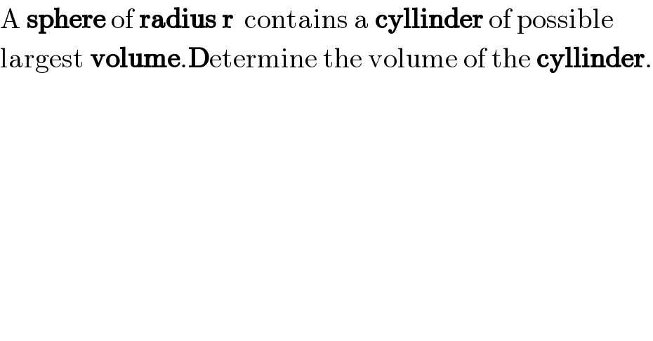 A sphere of radius r  contains a cyllinder of possible  largest volume.Determine the volume of the cyllinder.  