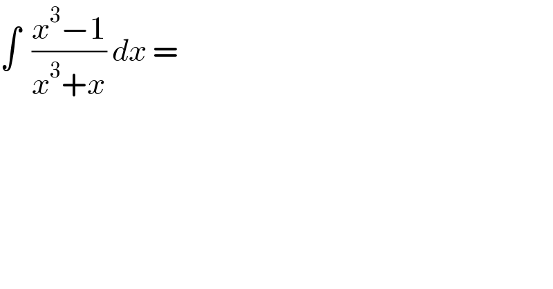 ∫  ((x^3 −1)/(x^3 +x)) dx =  