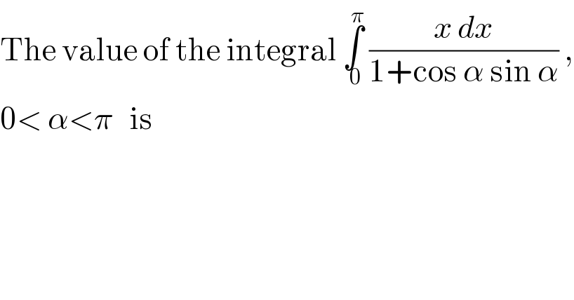 The value of the integral ∫_( 0) ^π  ((x dx)/(1+cos α sin α)) ,  0< α<π   is  