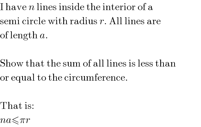 I have n lines inside the interior of a  semi circle with radius r. All lines are  of length a.    Show that the sum of all lines is less than  or equal to the circumference.    That is:  na≤πr  