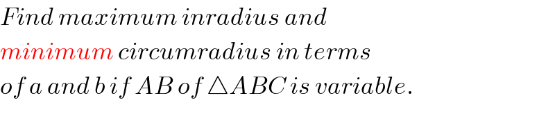 Find maximum inradius and  minimum circumradius in terms  of a and b if AB of △ABC is variable.  