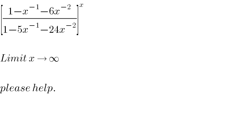 [((1−x^(−1) −6x^(−2) )/(1−5x^(−1) −24x^(−2) ))]^x     Limit x → ∞    please help.  