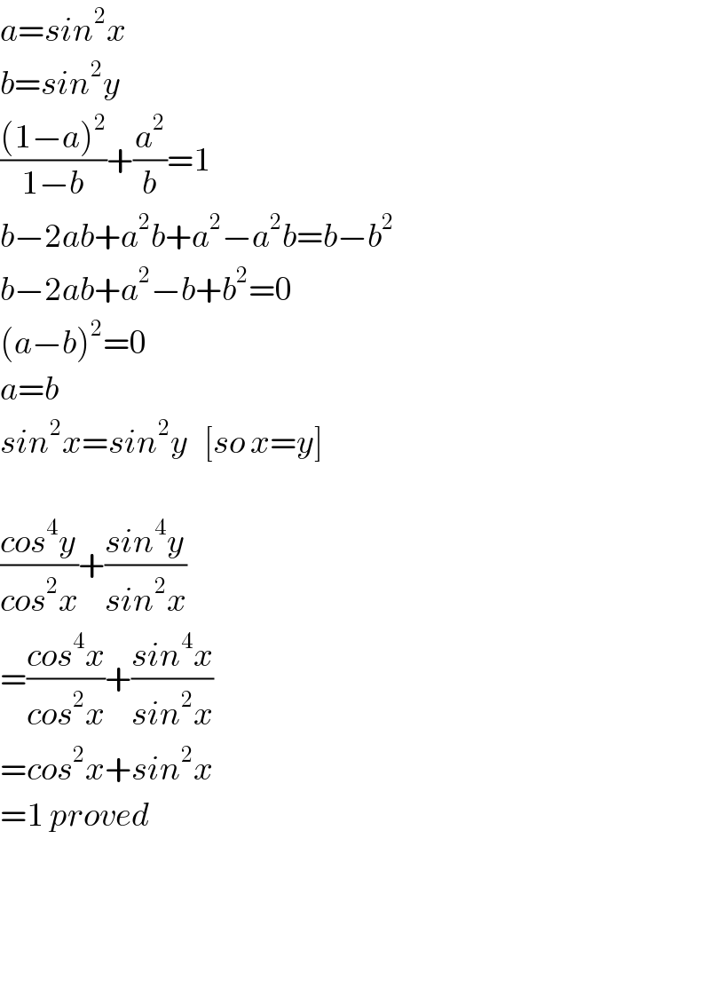 a=sin^2 x  b=sin^2 y  (((1−a)^2 )/(1−b))+(a^2 /b)=1  b−2ab+a^2 b+a^2 −a^2 b=b−b^2   b−2ab+a^2 −b+b^2 =0  (a−b)^2 =0  a=b  sin^2 x=sin^2 y   [so x=y]    ((cos^4 y)/(cos^2 x))+((sin^4 y)/(sin^2 x))  =((cos^4 x)/(cos^2 x))+((sin^4 x)/(sin^2 x))  =cos^2 x+sin^2 x  =1 proved        