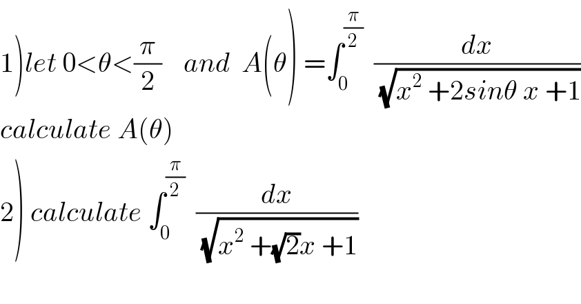 1)let 0<θ<(π/2)    and  A(θ) =∫_0 ^(π/2)   (dx/(√(x^2  +2sinθ x +1)))  calculate A(θ)  2) calculate ∫_0 ^(π/2)   (dx/(√(x^2  +(√2)x +1)))  