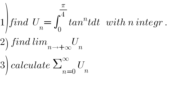 1)find  U_n = ∫_0 ^(π/4)  tan^n tdt   with n integr .  2) find lim_(n→+∞) U_n   3) calculate Σ_(n=0) ^∞  U_n     