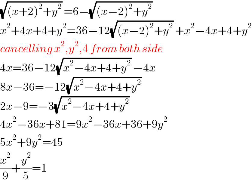 (√((x+2)^2 +y^2 )) =6−(√((x−2)^2 +y^2 ))   x^2 +4x+4+y^2 =36−12(√((x−2)^2 +y^2 )) +x^2 −4x+4+y^2   cancelling x^2 ,y^2 ,4 from both side  4x=36−12(√(x^2 −4x+4+y^2 )) −4x  8x−36=−12(√(x^2 −4x+4+y^2 ))   2x−9=−3(√(x^2 −4x+4+y^2 ))   4x^2 −36x+81=9x^2 −36x+36+9y^2   5x^2 +9y^2 =45  (x^2 /9)+(y^2 /5)=1  