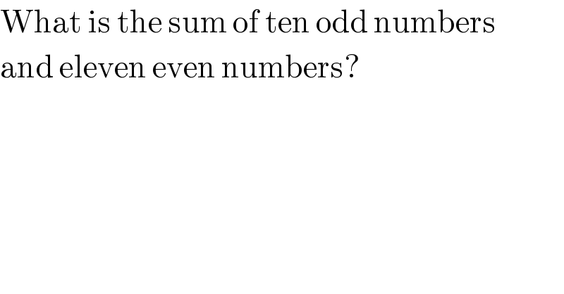 What is the sum of ten odd numbers  and eleven even numbers?  
