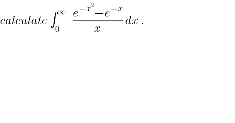 calculate ∫_0 ^∞    ((e^(−x^2 ) −e^(−x) )/x) dx .  